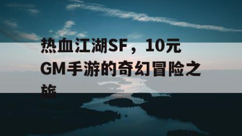 热血江湖SF，10元GM手游的奇幻冒险之旅