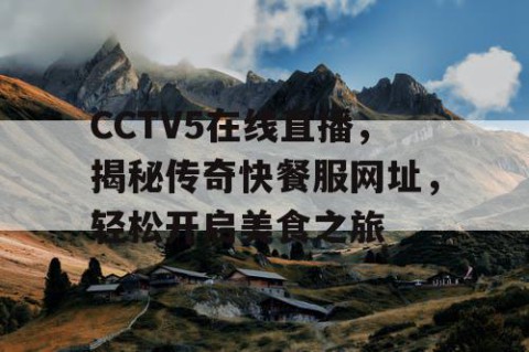 CCTV5在线直播,揭秘传奇快餐服网址,轻松开启美食之旅