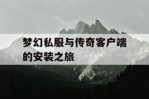 梦幻私服与传奇客户端的安装之旅