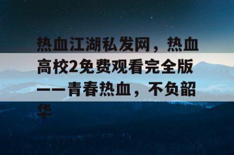 热血江湖私发网，热血高校2免费观看完全版——青春热血，不负韶华