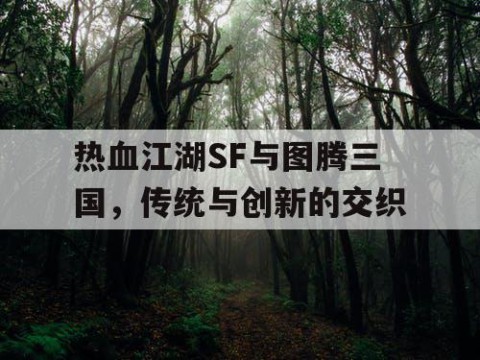 热血江湖SF与图腾三国，传统与创新的交织