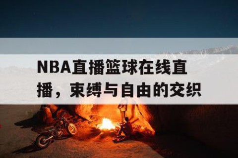 NBA直播篮球在线直播，束缚与自由的交织
