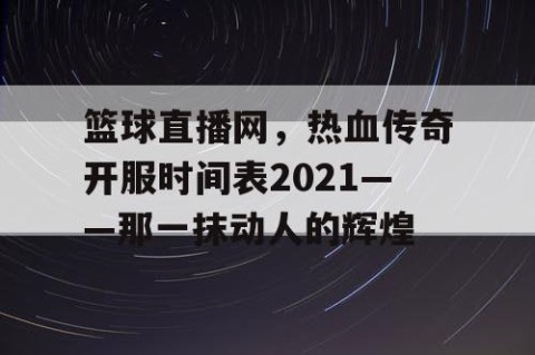 篮球直播网，热血传奇开服时间表2021——那一抹动人的辉煌