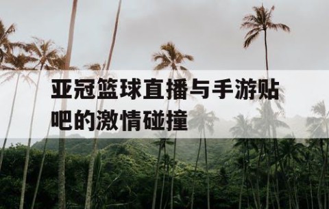 亚冠篮球直播与手游贴吧的激情碰撞