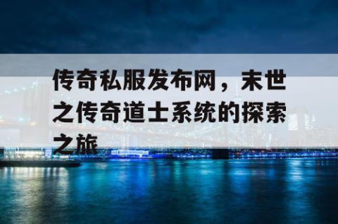 传奇私服发布网，末世之传奇道士系统的探索之旅