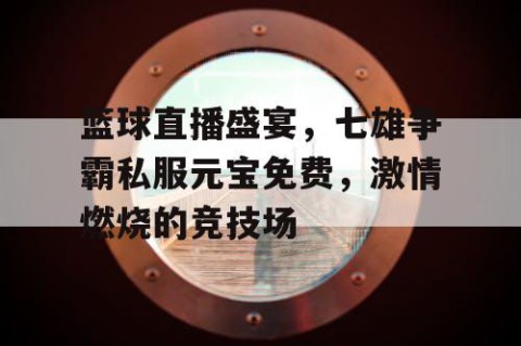 篮球直播盛宴,七雄争霸私服元宝免费,激情燃烧的竞技场