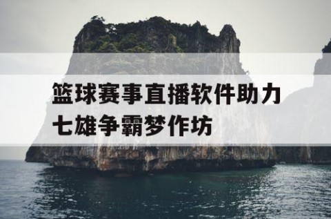 篮球赛事直播软件助力七雄争霸梦作坊