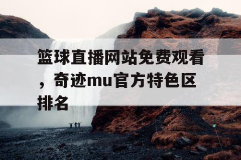 篮球直播网站免费观看，奇迹mu官方特色区排名