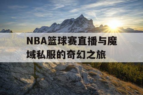 NBA篮球赛直播与魔域私服的奇幻之旅