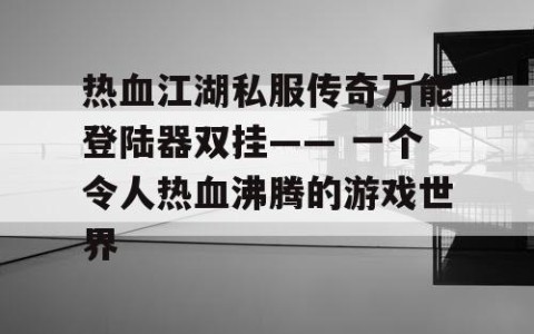 热血江湖私服传奇万能登陆器双挂—— 一个令人热血沸腾的游戏世界