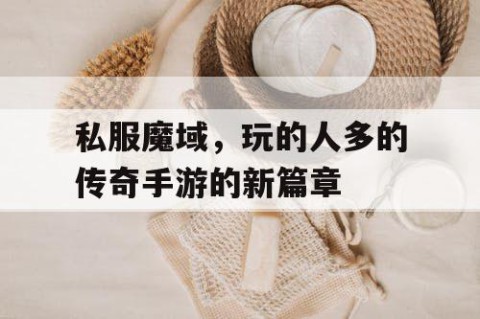 私服魔域，玩的人多的传奇手游的新篇章