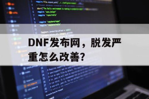 DNF发布网，脱发严重怎么改善？