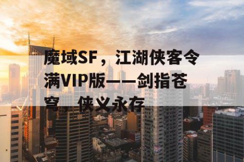 魔域SF，江湖侠客令满VIP版——剑指苍穹，侠义永存