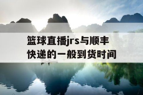 篮球直播jrs与顺丰快递的一般到货时间
