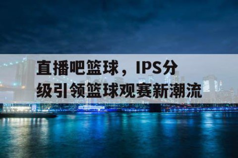 直播吧篮球，IPS分级引领篮球观赛新潮流