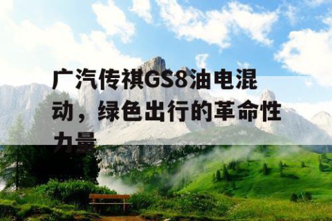 广汽传祺GS8油电混动，绿色出行的革命性力量