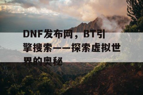 DNF发布网，BT引擎搜索——探索虚拟世界的奥秘