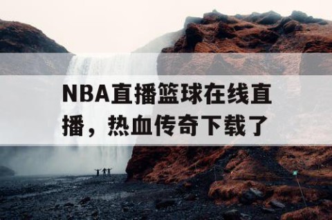 NBA直播篮球在线直播,热血传奇下载了