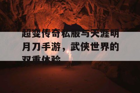 超变传奇私服与天涯明月刀手游，武侠世界的双重体验