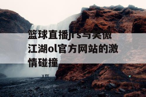 篮球直播jrs与笑傲江湖ol官方网站的激情碰撞