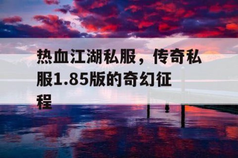 热血江湖私服，传奇私服1.85版的奇幻征程