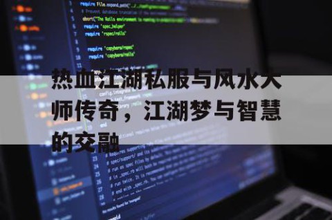 热血江湖私服与风水大师传奇，江湖梦与智慧的交融