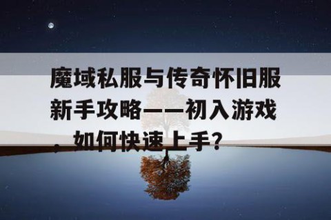 魔域私服与传奇怀旧服新手攻略——初入游戏，如何快速上手？