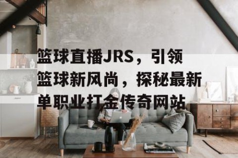 篮球直播JRS，引领篮球新风尚，探秘最新单职业打金传奇网站