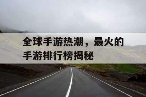 全球手游热潮，最火的手游排行榜揭秘