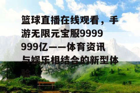 篮球直播在线观看，手游无限元宝服9999999亿——体育资讯与娱乐相结合的新型体验