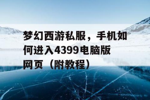 梦幻西游私服，手机如何进入4399电脑版网页（附教程）