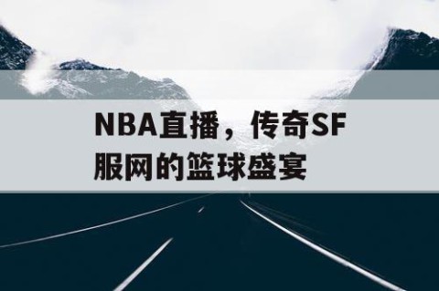 NBA直播，传奇SF服网的篮球盛宴