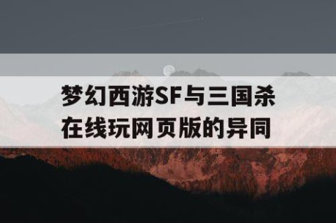 梦幻西游SF与三国杀在线玩网页版的异同