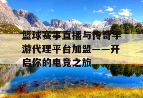 篮球赛事直播与传奇手游代理平台加盟——开启你的电竞之旅