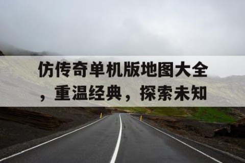 仿传奇单机版地图大全，重温经典，探索未知