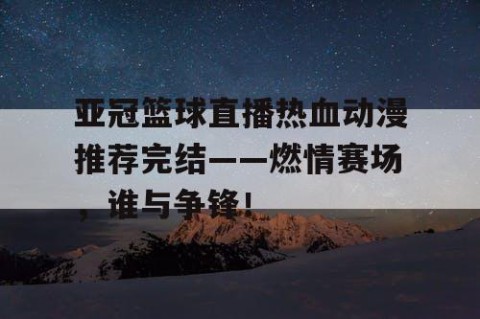 亚冠篮球直播热血动漫推荐完结——燃情赛场,谁与争锋!