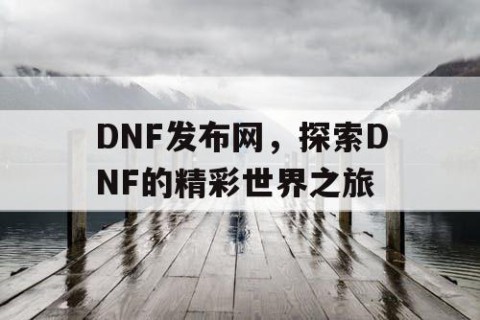 DNF发布网，探索DNF的精彩世界之旅