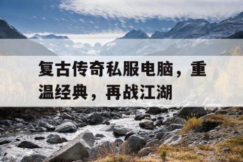 复古传奇私服电脑，重温经典，再战江湖