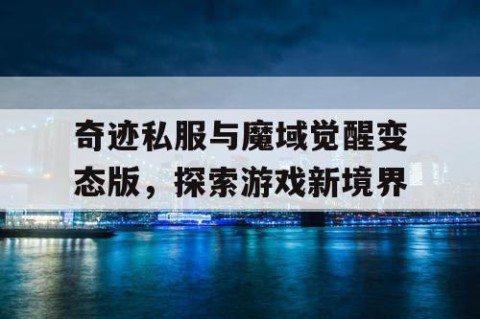 奇迹私服与魔域觉醒变态版，探索游戏新境界