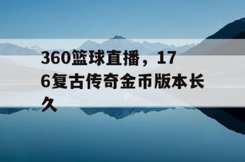 360篮球直播,176复古传奇金币版本长久