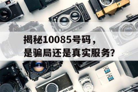 揭秘10085号码，是骗局还是真实服务？