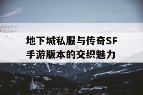 地下城私服与传奇SF手游版本的交织魅力