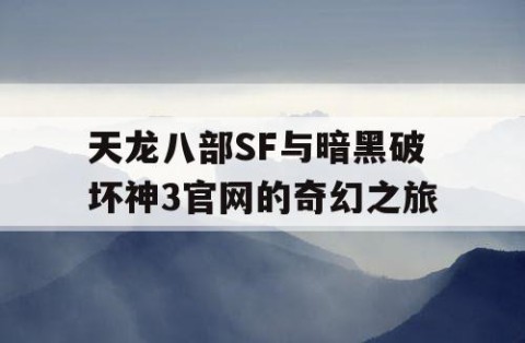 天龙八部SF与暗黑破坏神3官网的奇幻之旅
