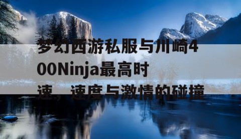 梦幻西游私服与川崎400Ninja最高时速，速度与激情的碰撞