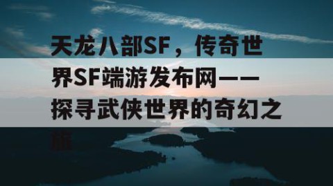 天龙八部SF，传奇世界SF端游发布网——探寻武侠世界的奇幻之旅