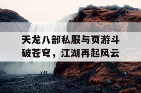天龙八部私服与页游斗破苍穹，江湖再起风云
