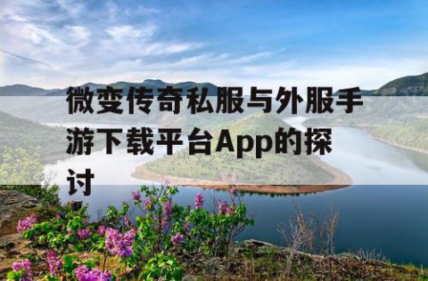 微变传奇私服与外服手游下载平台App的探讨
