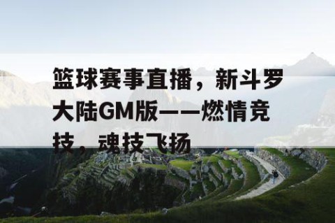 篮球赛事直播,新斗罗大陆GM版——燃情竞技,魂技飞扬
