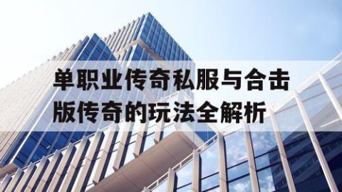 单职业传奇私服与合击版传奇的玩法全解析