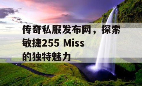 传奇私服发布网，探索敏捷255 Miss的独特魅力